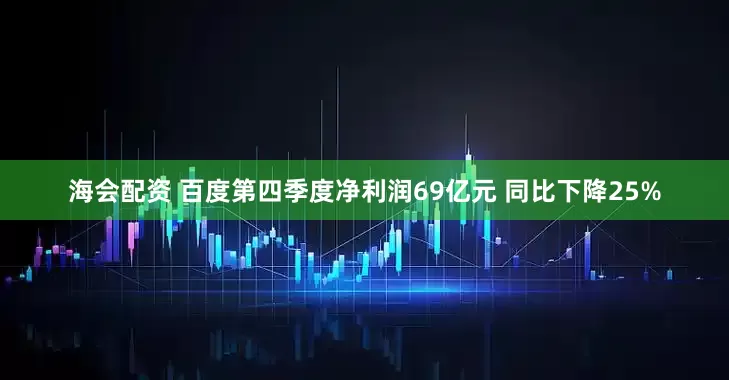 海会配资 百度第四季度净利润69亿元 同比下降25%
