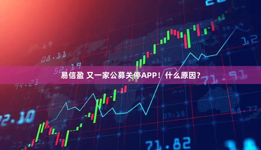 易信盈 又一家公募关停APP！什么原因？