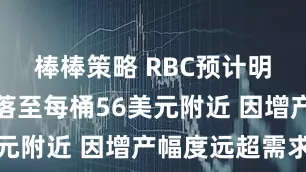 棒棒策略 RBC预计明年油价回落至每桶56美元附近 因增产幅度远超需求
