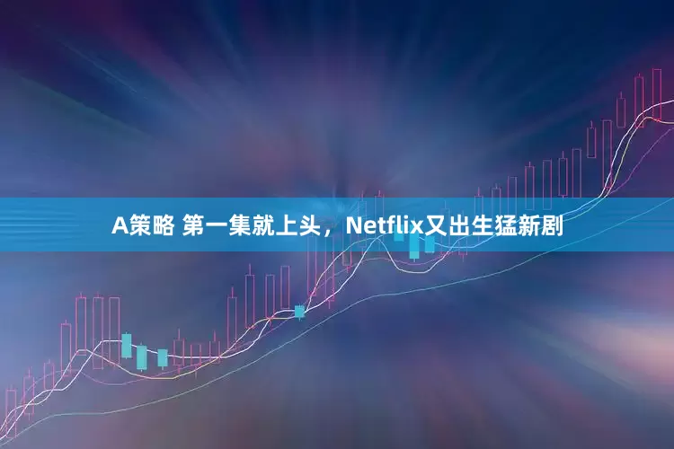 A策略 第一集就上头，Netflix又出生猛新剧