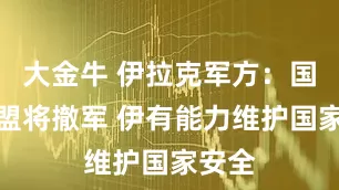 大金牛 伊拉克军方：国际联盟将撤军 伊有能力维护国家安全