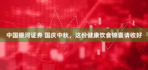 中国银河证券 国庆中秋，这份健康饮食锦囊请收好