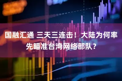 国融汇通 三天三连击！大陆为何率先瞄准台湾网络部队？