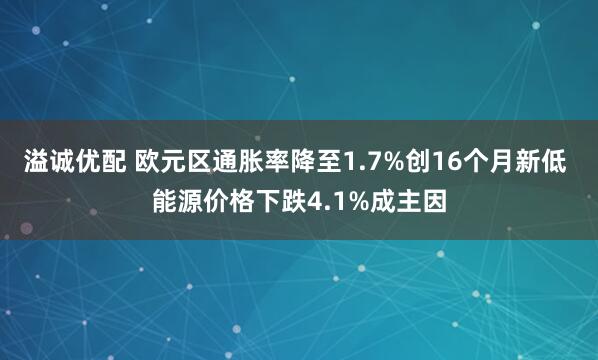 溢诚优配 欧元区通胀率降至1.7%创16个月新低 能源价格下跌4.1%成主因