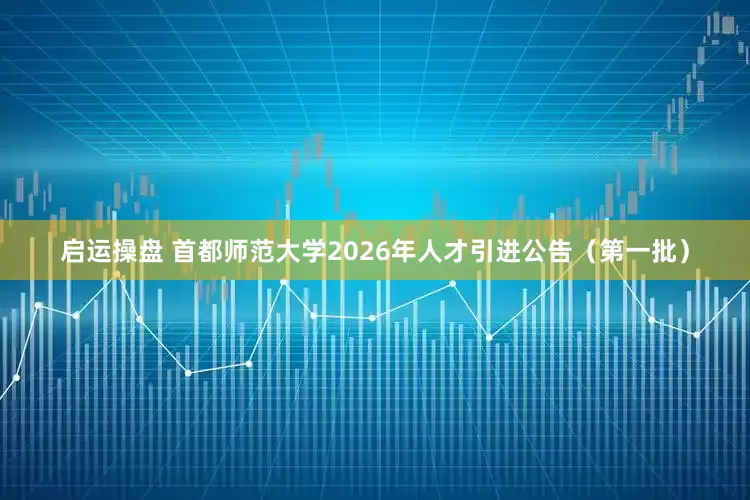 启运操盘 首都师范大学2026年人才引进公告(第一批)