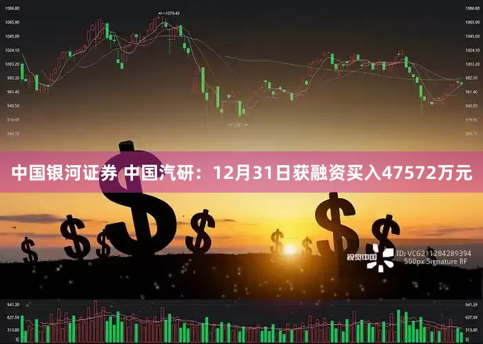 中国银河证券 中国汽研：12月31日获融资买入47572万元