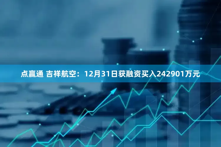 点赢通 吉祥航空：12月31日获融资买入242901万元