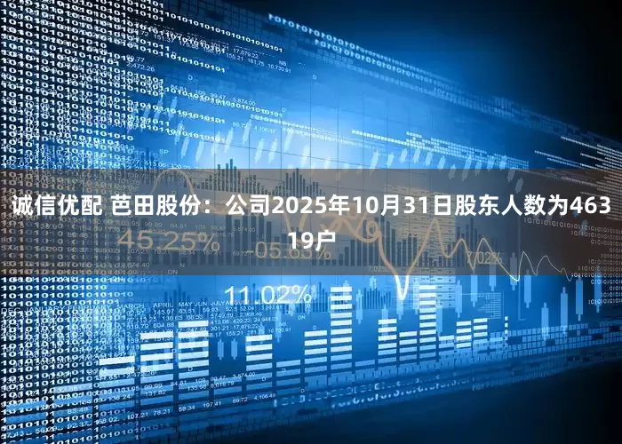 诚信优配 芭田股份：公司2025年10月31日股东人数为46319户