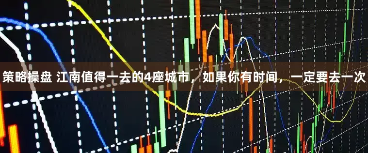 策略操盘 江南值得一去的4座城市,如果你有时间,一定要去一次