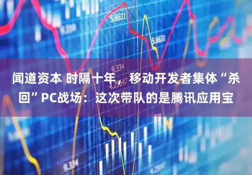闻道资本 时隔十年，移动开发者集体“杀回”PC战场：这次带队的是腾讯应用宝