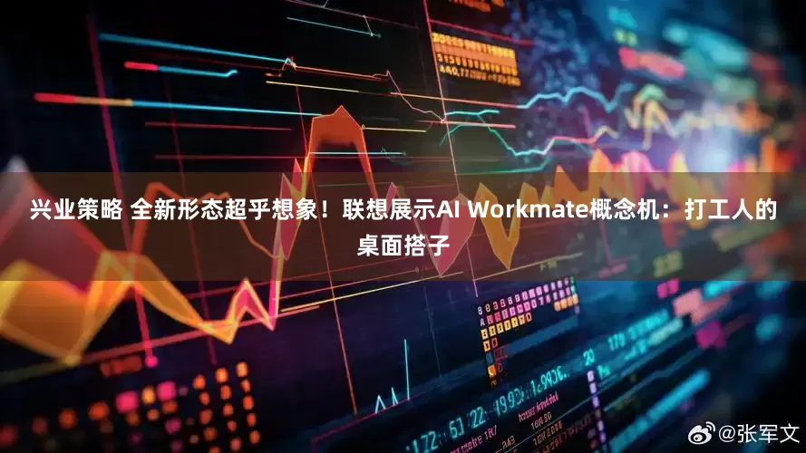 兴业策略 全新形态超乎想象！联想展示AI Workmate概念机：打工人的桌面搭子